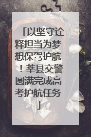 以坚守诠释担当为梦想保驾护航！莘县交警圆满完成高考护航任务