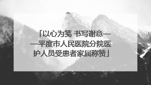 以心为笺 书写谢意——平度市人民医院分院医护人员受患者家属称赞