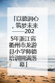 以德润心，筑梦未来——2025年浙江省衢州市龙游县小学师德培训圆满落幕