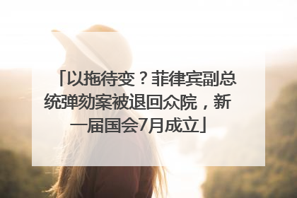 以拖待变？菲律宾副总统弹劾案被退回众院，新一届国会7月成立