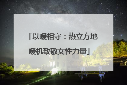 以暖相守：热立方地暖机致敬女性力量