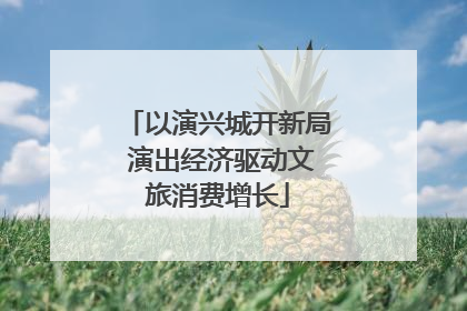 以演兴城开新局 演出经济驱动文旅消费增长