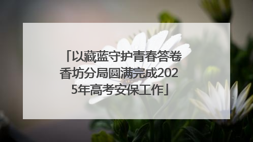 以藏蓝守护青春答卷 香坊分局圆满完成2025年高考安保工作