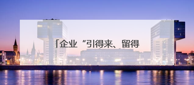 企业“引得来、留得住、成长好”，普陀营商引力场如何炼就？