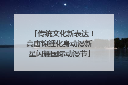 传统文化新表达！高唐锦鲤化身动漫新星闪耀国际动漫节