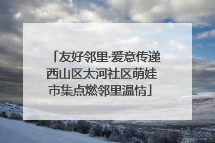 友好邻里·爱意传递 西山区太河社区萌娃市集点燃邻里温情