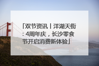 双节资讯丨洋湖天街：4周年庆，长沙零食节开启消费新体验
