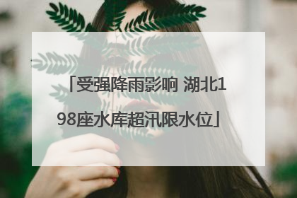 受强降雨影响 湖北198座水库超汛限水位