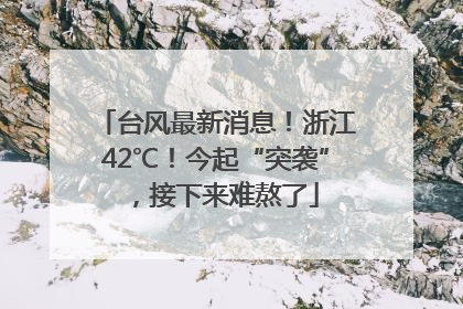 台风最新消息！浙江42℃！今起“突袭”，接下来难熬了