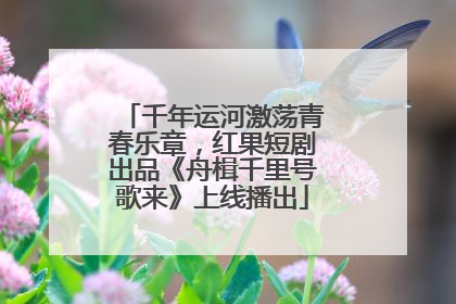 千年运河激荡青春乐章，红果短剧出品《舟楫千里号歌来》上线播出