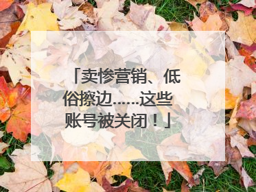 卖惨营销、低俗擦边……这些账号被关闭！