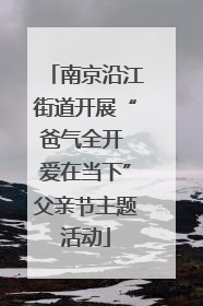 南京沿江街道开展“爸气全开 爱在当下”父亲节主题活动