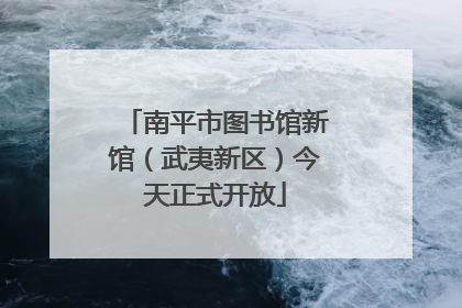 南平市图书馆新馆（武夷新区）今天正式开放