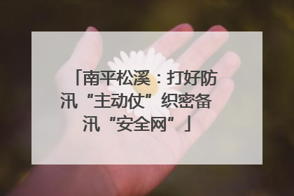 南平松溪：打好防汛“主动仗”织密备汛“安全网”