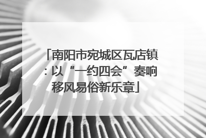 南阳市宛城区瓦店镇：以“一约四会”奏响移风易俗新乐章