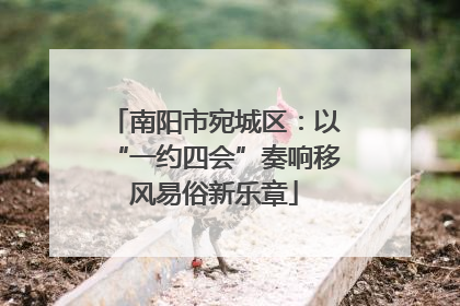 南阳市宛城区：以“一约四会”奏响移风易俗新乐章