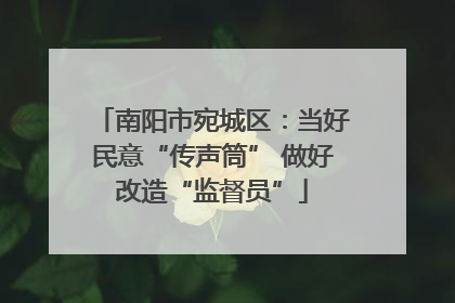南阳市宛城区：当好民意“传声筒” 做好改造“监督员”