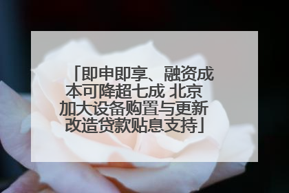 即申即享、融资成本可降超七成 北京加大设备购置与更新改造贷款贴息支持