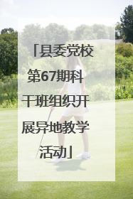 县委党校第67期科干班组织开展异地教学活动