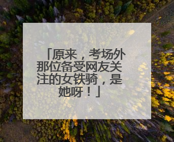 原来，考场外那位备受网友关注的女铁骑，是她呀！