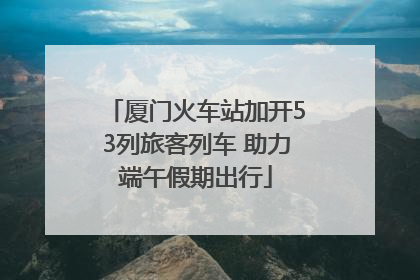 厦门火车站加开53列旅客列车 助力端午假期出行