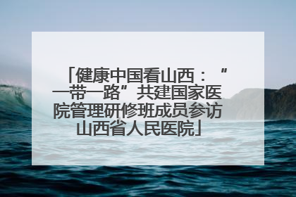 健康中国看山西：“一带一路”共建国家医院管理研修班成员参访山西省人民医院