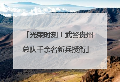 光荣时刻！武警贵州总队千余名新兵授衔