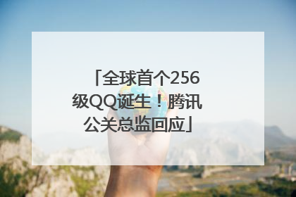 全球首个256级QQ诞生！腾讯公关总监回应
