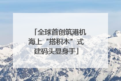 全球首创筑港机海上“搭积木”式建码头显身手