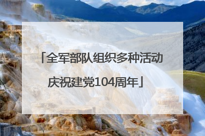 全军部队组织多种活动庆祝建党104周年