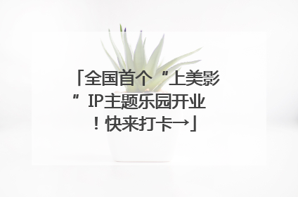 全国首个“上美影”IP主题乐园开业！快来打卡→