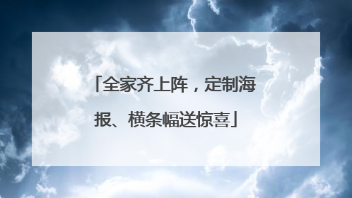 全家齐上阵，定制海报、横条幅送惊喜