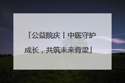 公益院庆丨中医守护成长，共筑未来脊梁