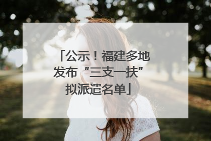 公示！福建多地发布“三支一扶”拟派遣名单