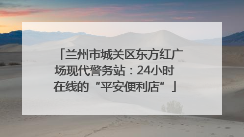 兰州市城关区东方红广场现代警务站：24小时在线的“平安便利店”