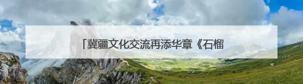 冀疆文化交流再添华章《石榴花开别样红》石家庄成功首演