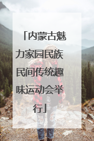 内蒙古魅力家园民族民间传统趣味运动会举行