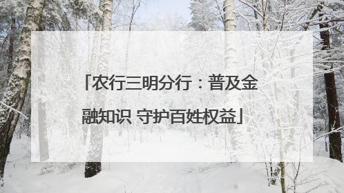 农行三明分行：普及金融知识 守护百姓权益