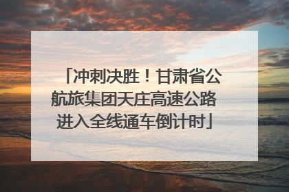 冲刺决胜！甘肃省公航旅集团天庄高速公路进入全线通车倒计时
