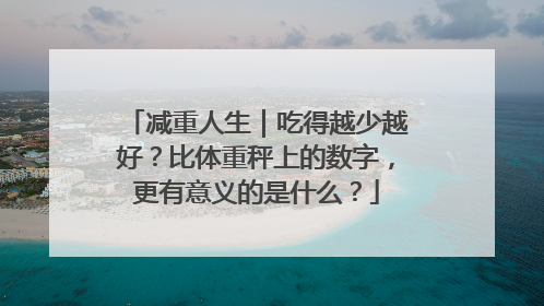 减重人生｜吃得越少越好？比体重秤上的数字，更有意义的是什么？