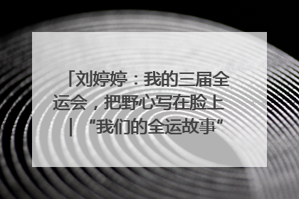刘婷婷：我的三届全运会，把野心写在脸上｜“我们的全运故事”全民征文大赛
