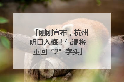 刚刚宣布，杭州明日入梅！气温将重回“2”字头