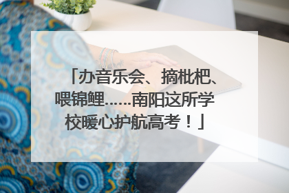 办音乐会、摘枇杷、喂锦鲤……南阳这所学校暖心护航高考！