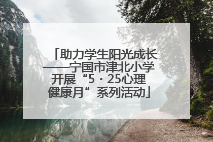 助力学生阳光成长——宁国市津北小学开展“5・25心理健康月”系列活动
