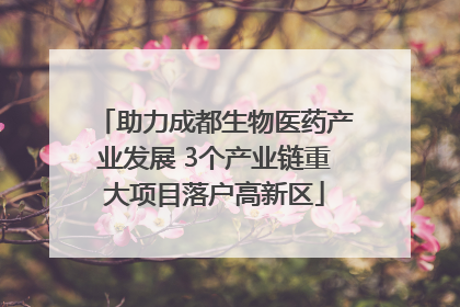助力成都生物医药产业发展 3个产业链重大项目落户高新区