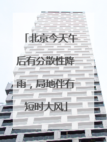 北京今天午后有分散性降雨，局地伴有短时大风