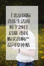 北京国际音乐生活周将于29日启幕 市民购买音响产品可享补贴
