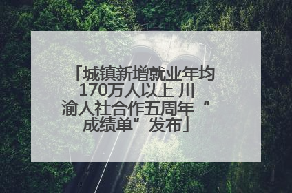 城镇新增就业年均170万人以上 川渝人社合作五周年“成绩单”发布