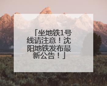 坐地铁1号线请注意！沈阳地铁发布最新公告！