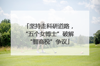 坚持走科研道路，“五个女博士”破解“智商税”争议